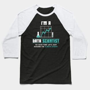 I'm A Data Scientist To Save Time Let's Just Assume I'm Always Right! Baseball T-Shirt